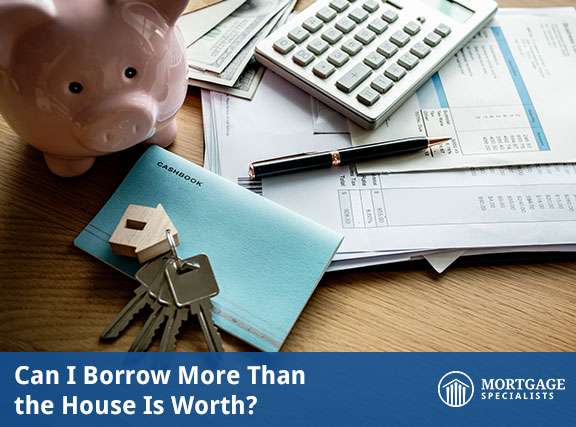Can I Borrow More Than the House Is Worth?