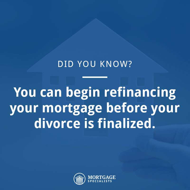 You can begin refinancing your mortgage loan before your divorce is finalized.