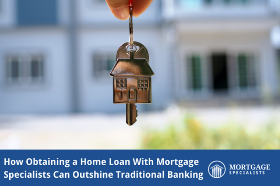 How Obtaining a Home Loan With Mortgage Specialists Can Outshine Traditional Banking