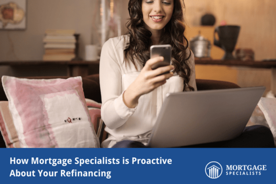 How Mortgage Specialists is Proactive About Your Refinancing