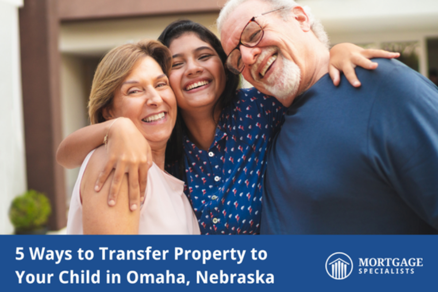 5 Ways to Transfer Property to Your Child in Omaha, Nebraska